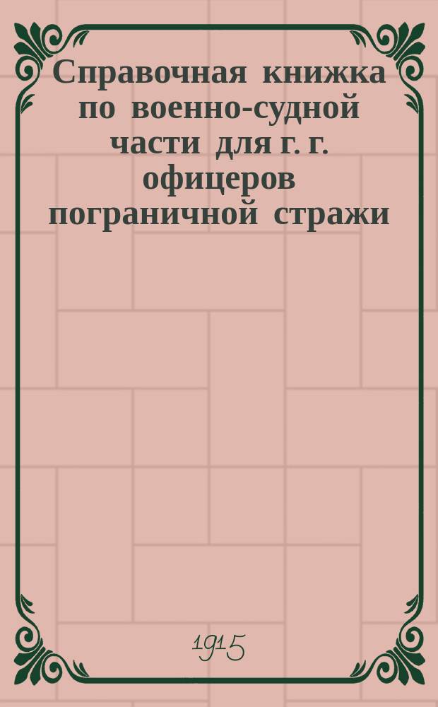 Справочная книжка по военно-судной части для г. г. офицеров пограничной стражи