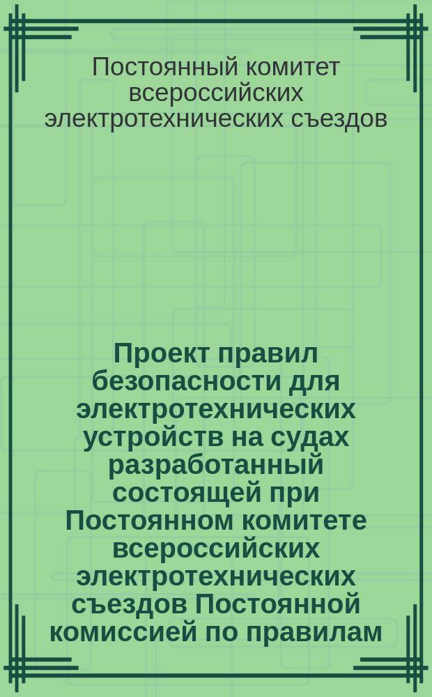 Проект правил безопасности для электротехнических устройств на судах разработанный состоящей при Постоянном комитете всероссийских электротехнических съездов Постоянной комиссией по правилам