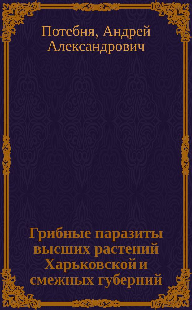 Грибные паразиты высших растений Харьковской и смежных губерний