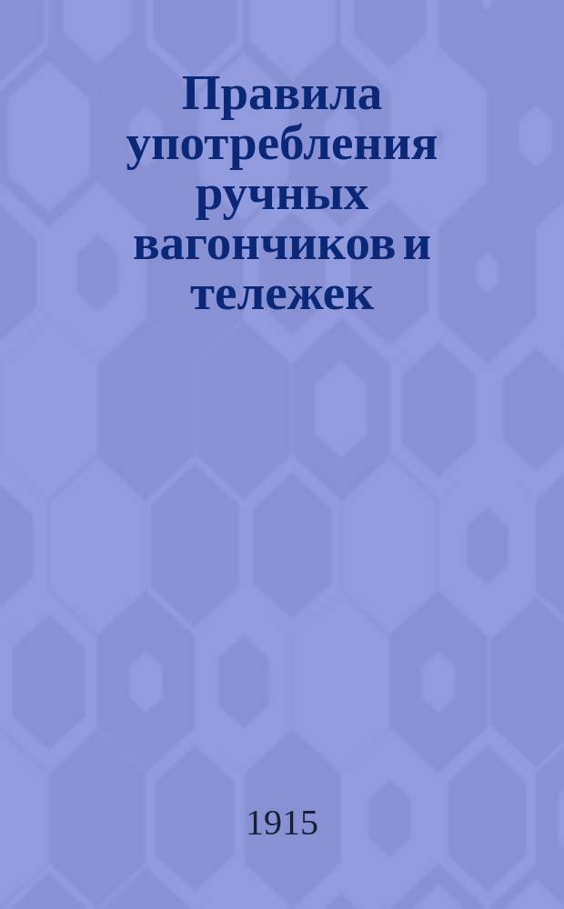 Правила употребления ручных вагончиков и тележек (дрезин) : Утв. 5 янв. 1913 г.