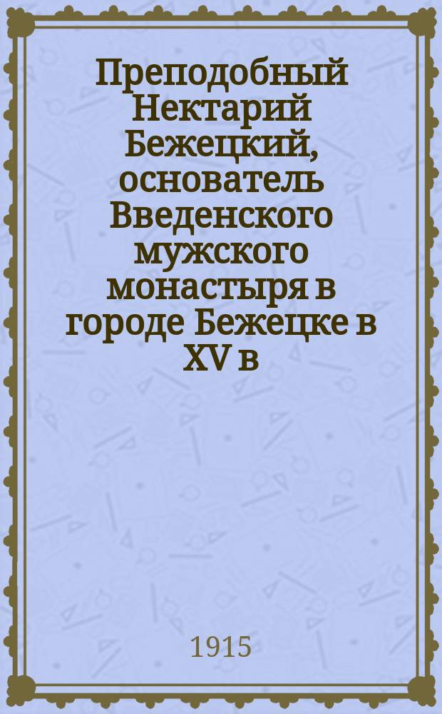Преподобный Нектарий Бежецкий, основатель Введенского мужского монастыря в городе Бежецке в XV в. : Сборник