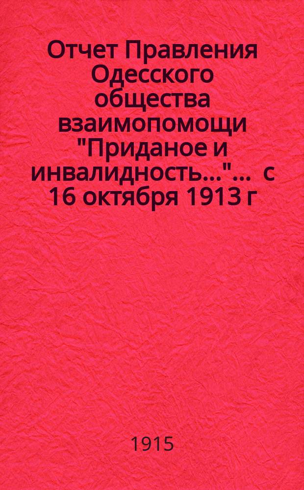 Отчет Правления Одесского общества взаимопомощи "Приданое и инвалидность...". ... с 16 октября 1913 г. по 31 декабря 1914 г.