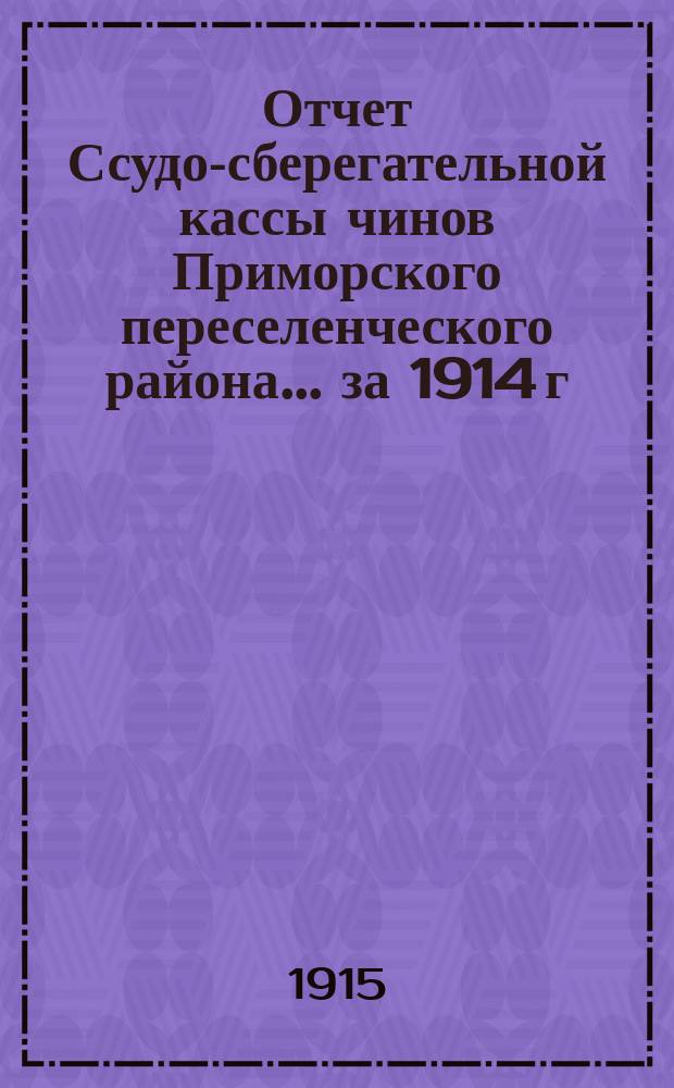 Отчет Ссудо-сберегательной кассы чинов Приморского переселенческого района... ... за 1914 г.