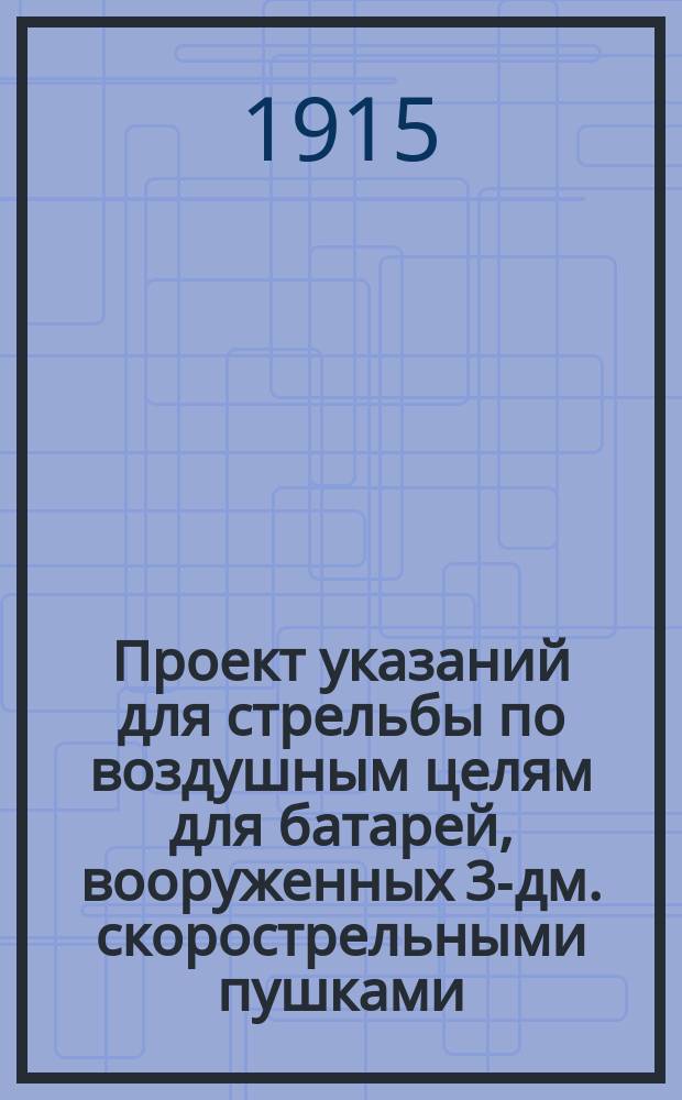 Проект указаний для стрельбы по воздушным целям для батарей, вооруженных 3-дм. скорострельными пушками (легкими, конными), помещенными на "социальных установках"
