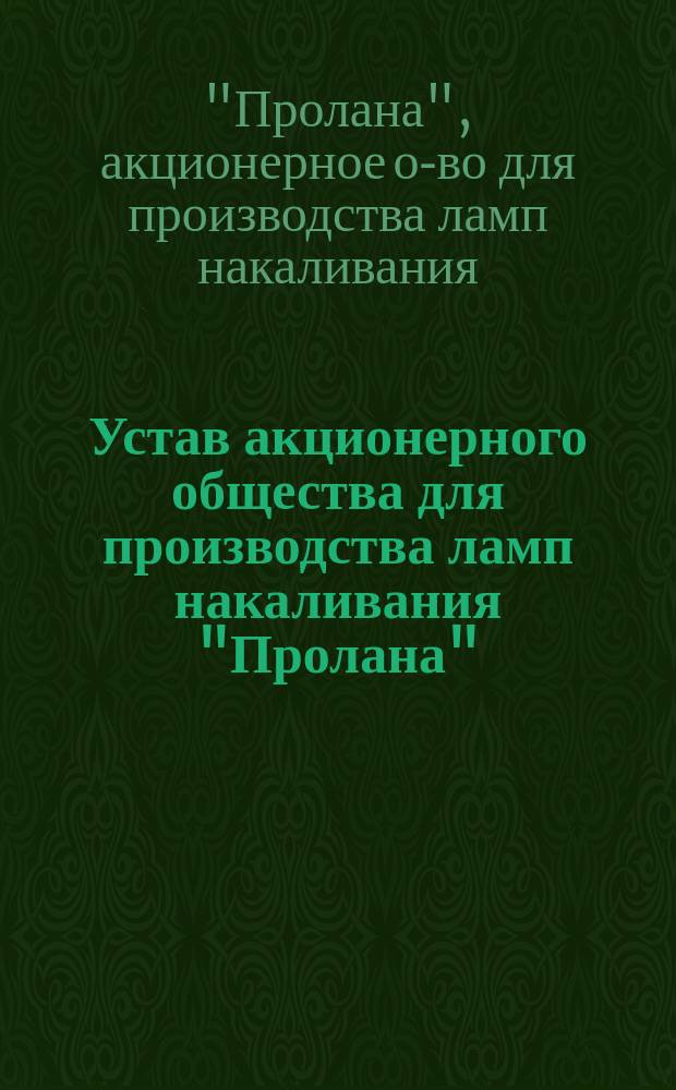 Устав акционерного общества для производства ламп накаливания "Пролана" : Утв. 12 авг. 1915 г.
