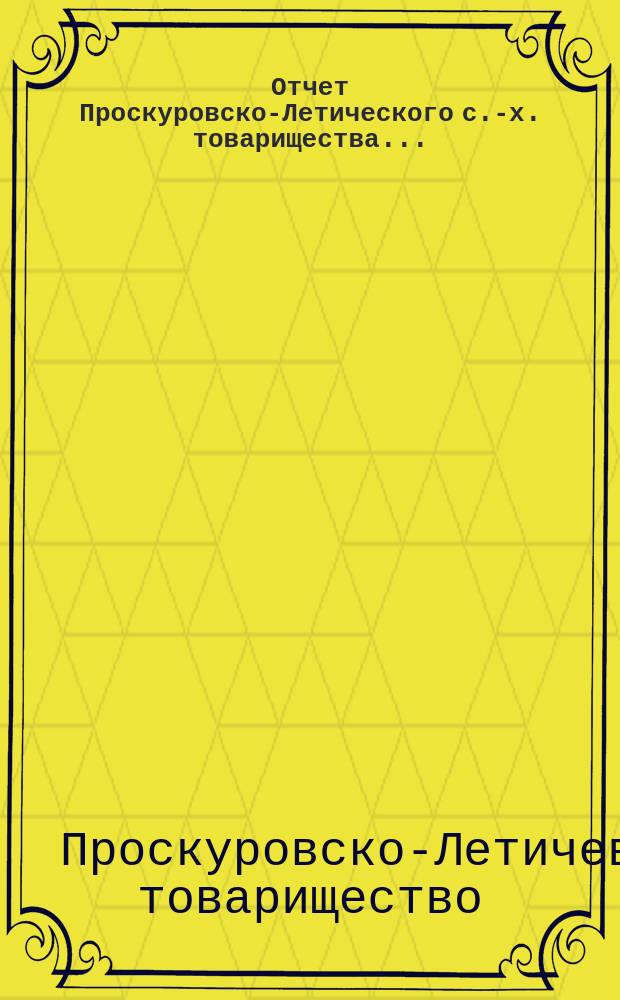 Отчет Проскуровско-Летического с.-х. товарищества...
