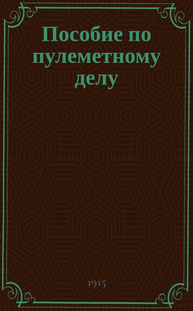 Пособие по пулеметному делу : (Подроб. конспект) : Сост. согласно ускор. прогр. офицеров воен. времени