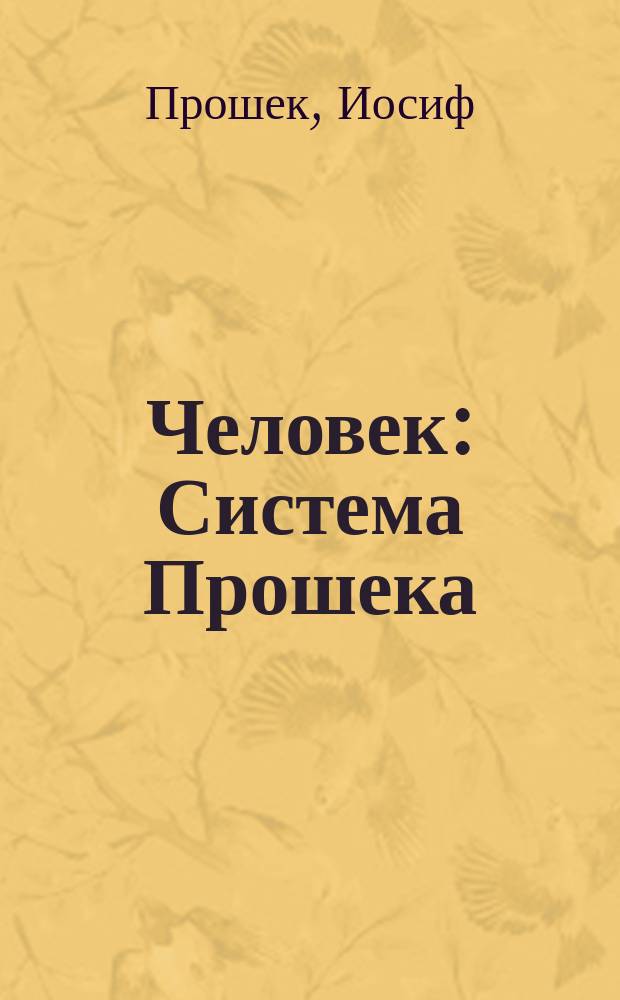 Человек: Система Прошека; Комнатная гимнастика по новому методу: Единств. разреш. авт. пер. с 4 нем. изд. / Соч. Прошека; С предисл. проф. Ф. Гюпее