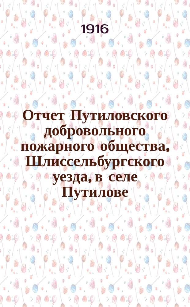 Отчет Путиловского добровольного пожарного общества, Шлиссельбургского уезда, в селе Путилове... ... за 1915 год