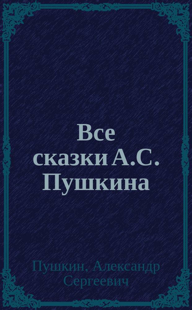 ... Все сказки А.С. Пушкина : С портр. авт. и 5 ил.