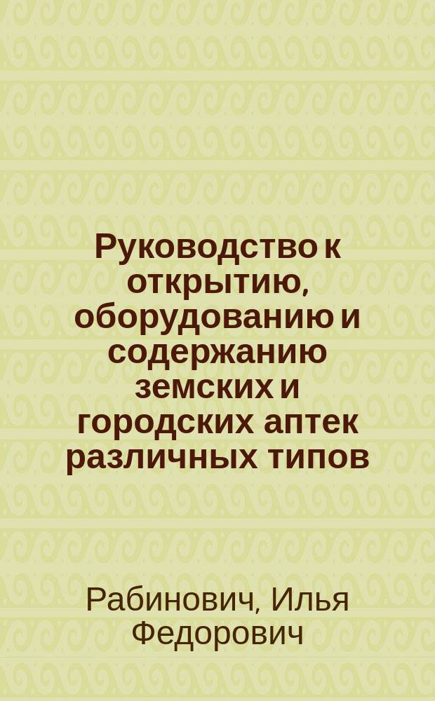 ... Руководство к открытию, оборудованию и содержанию земских и городских аптек различных типов
