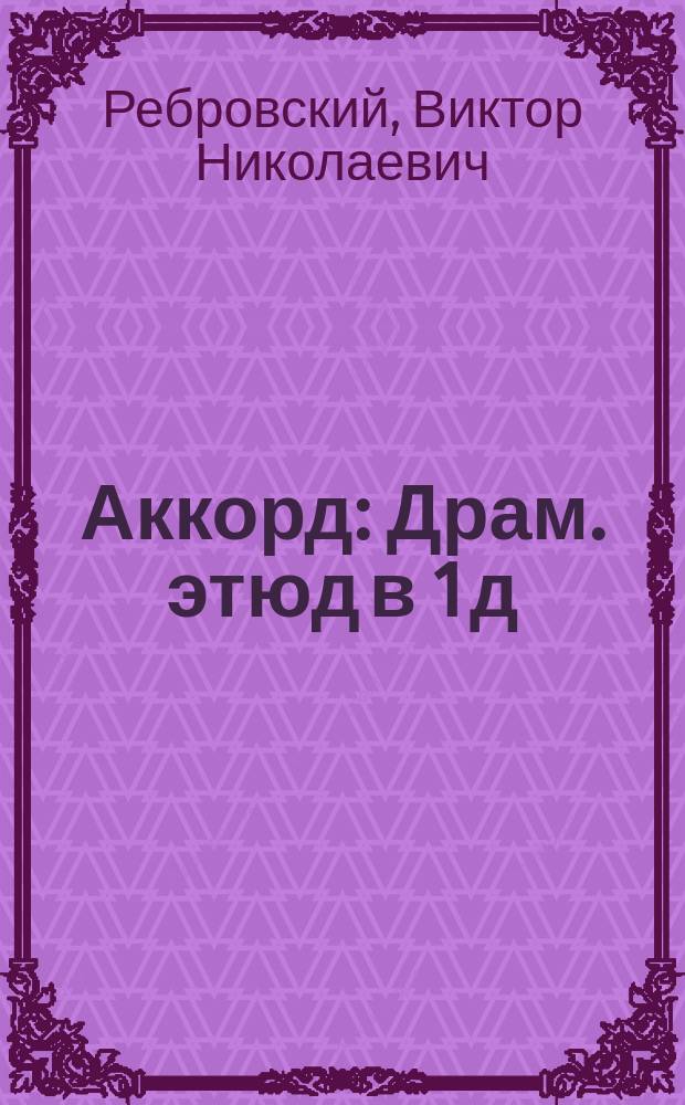 Аккорд : Драм. этюд в 1 д