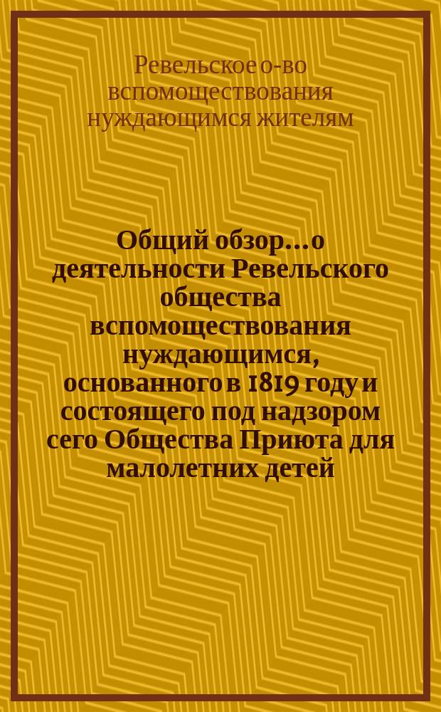 Общий обзор... о деятельности Ревельского общества вспомоществования нуждающимся, основанного в 1819 году и состоящего под надзором сего Общества Приюта для малолетних детей
