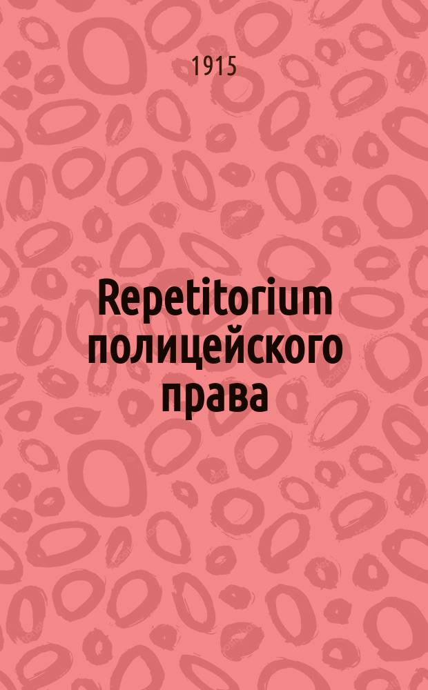 Repetitorium полицейского права : Сост. примен. к прогр. Гос. испытат. комис. по учебнику проф. Н.Н. Белявского и лекциям проф. Цытовича