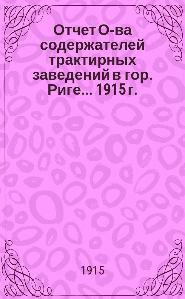 Отчет О-ва содержателей трактирных заведений в гор. Риге... ... 1915 г.