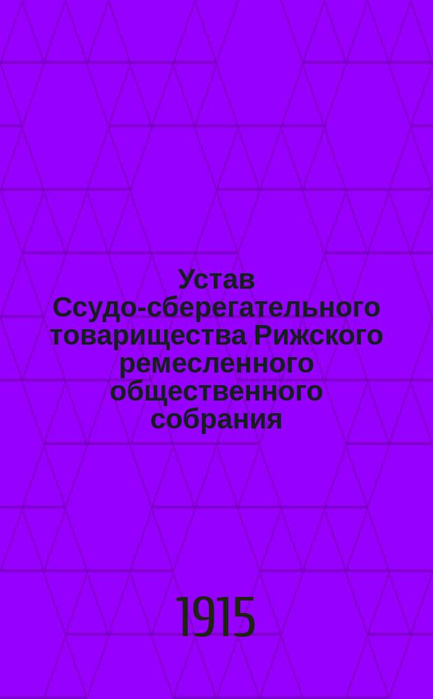 Устав Ссудо-сберегательного товарищества Рижского ремесленного общественного собрания : Утв. 31 окт. 1903 г.