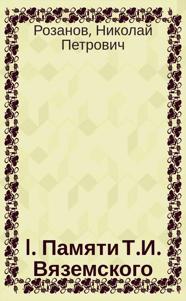 I. Памяти Т.И. Вяземского; II. Д-р мед. Т.И. Вяземский ум. в борьбе с алкоголизмом / Н.П. Розанов и И.В. Субботин