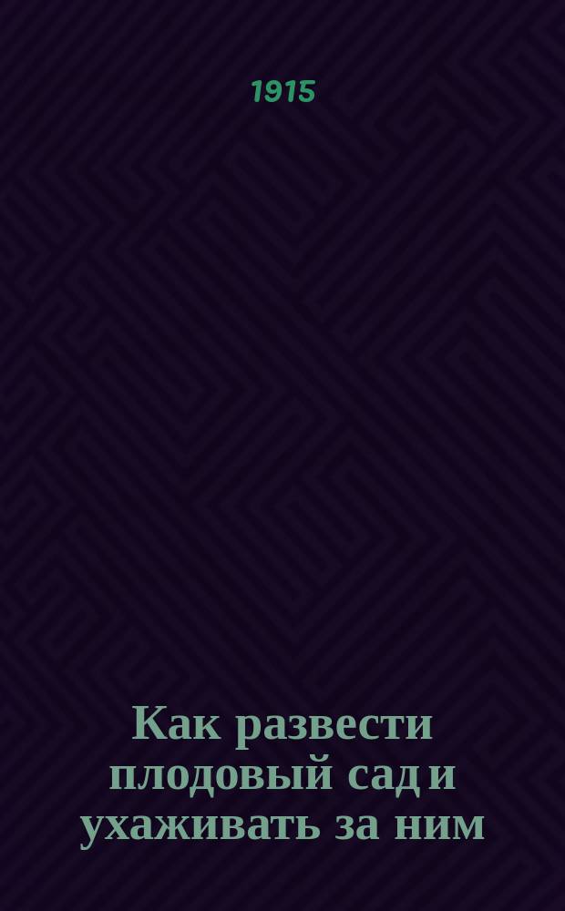 Как развести плодовый сад и ухаживать за ним : Попул. руководство по плодоводству