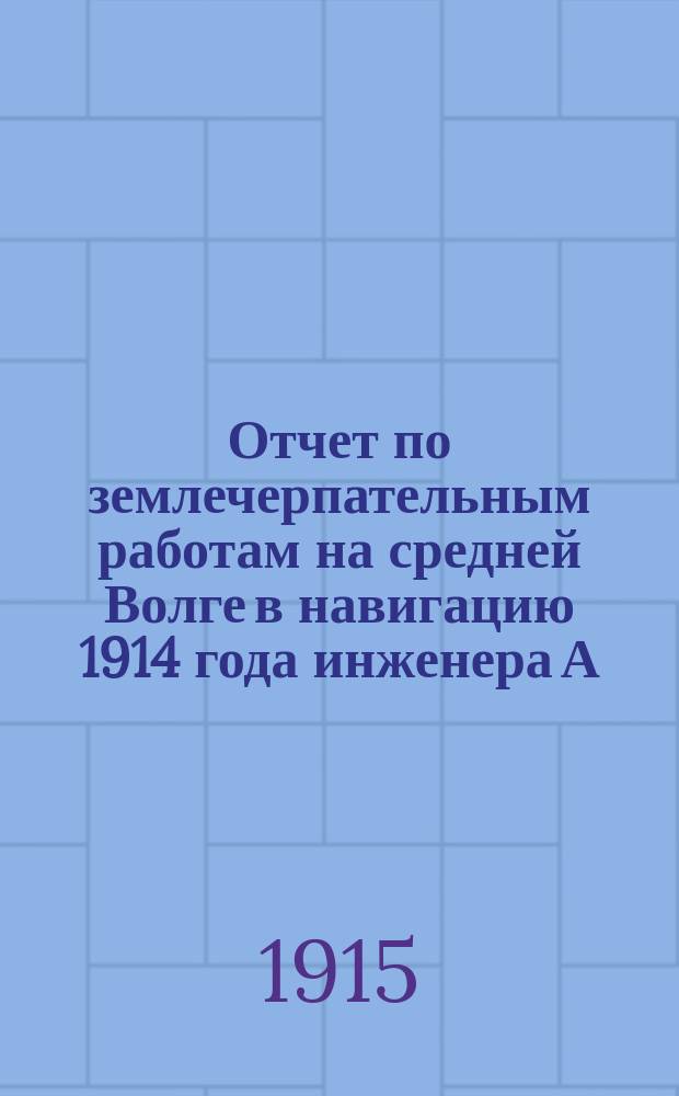 Отчет по землечерпательным работам на средней Волге в навигацию 1914 года инженера А.Ф. Романова