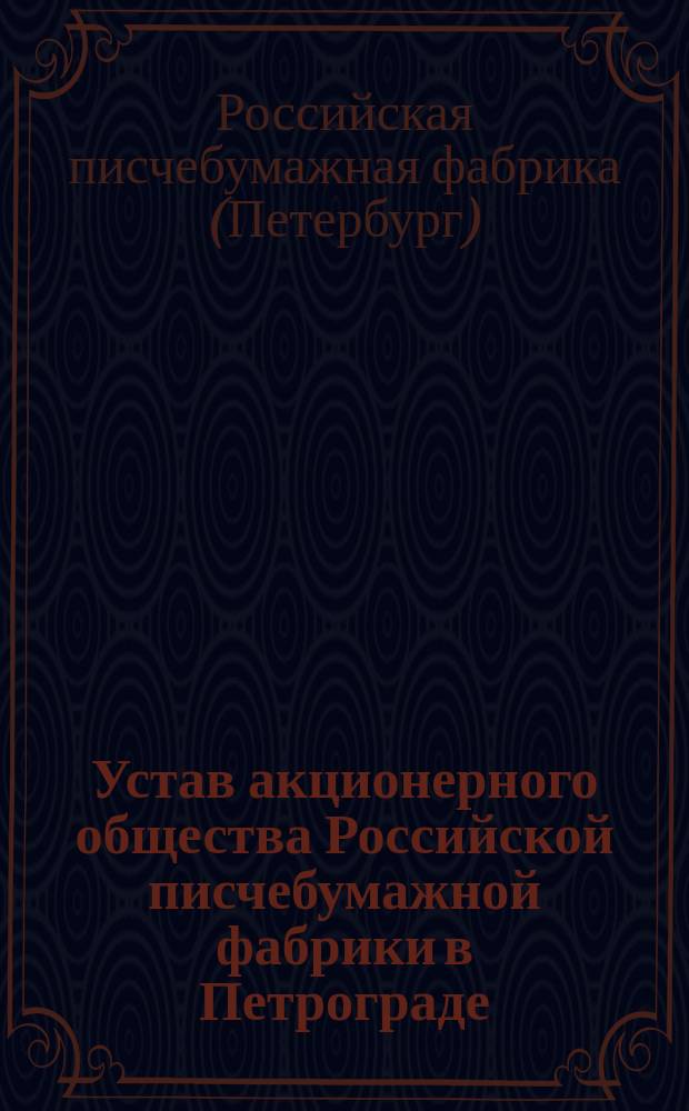 Устав акционерного общества Российской писчебумажной фабрики в Петрограде : Утв. 14 июля 1913 г.