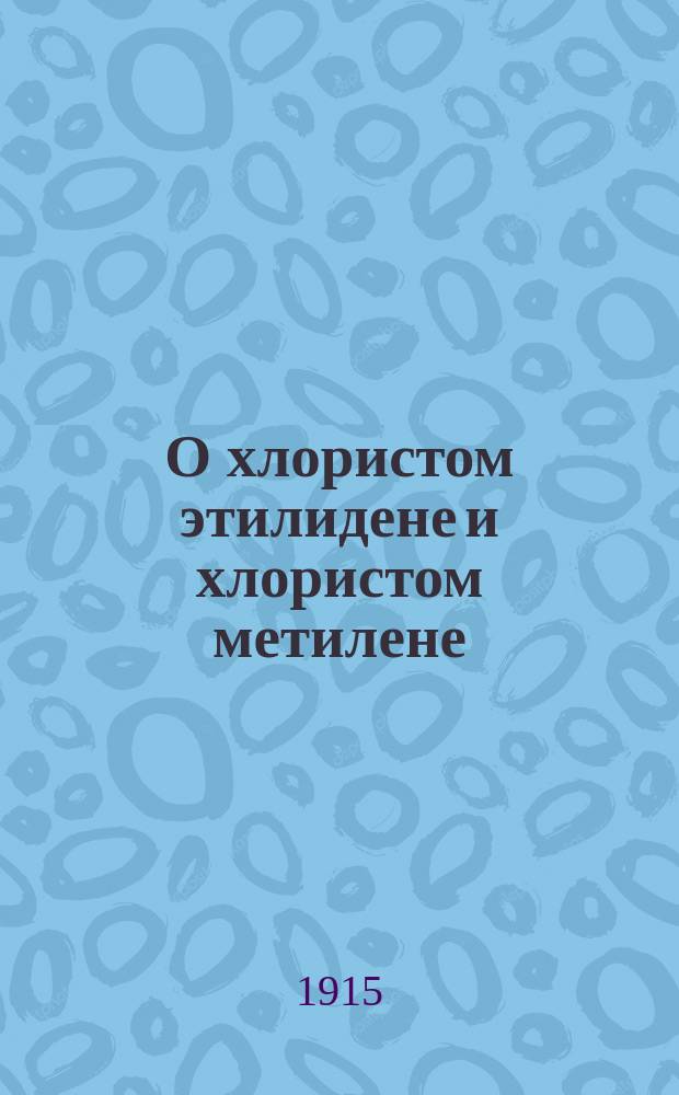 О хлористом этилидене и хлористом метилене : (Эксперим. исслед.)