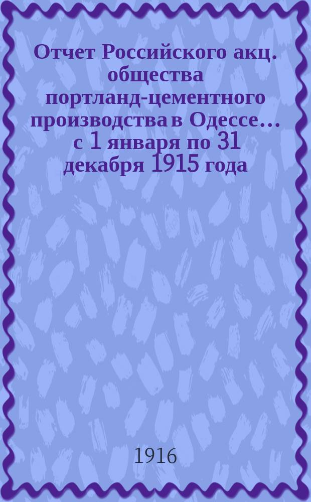 Отчет Российского акц. общества портланд-цементного производства в Одессе... ... с 1 января по 31 декабря 1915 года