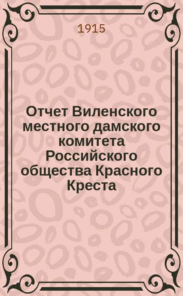Отчет Виленского местного дамского комитета Российского общества Красного Креста ... ... за 1914 год