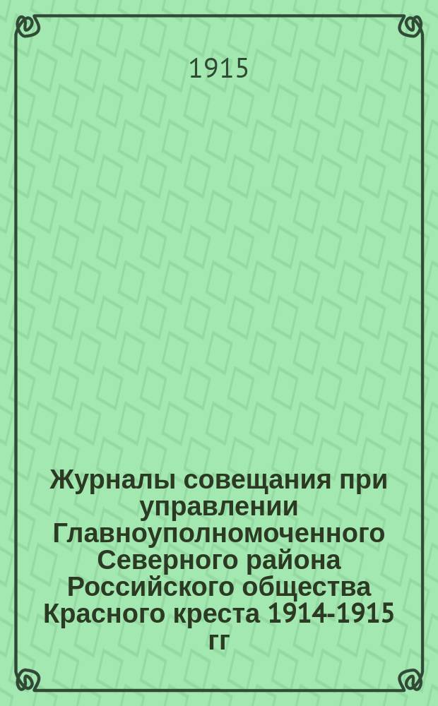Журналы совещания при управлении Главноуполномоченного Северного района Российского общества Красного креста 1914-1915 гг : Печ. по распоряжению Главноуполномоч. Сев. р-на Рос. о-ва Красн. креста. Ч. 1-. Ч. 1. (№№ 1-33) с 11 октября по 16 апреля