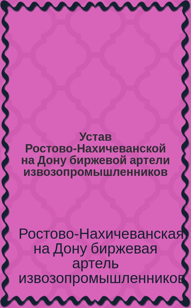 Устав Ростово-Нахичеванской на Дону биржевой артели извозопромышленников
