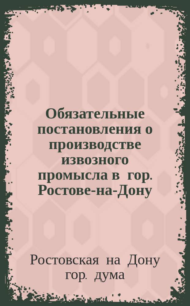 Обязательные постановления о производстве извозного промысла в гор. Ростове-на-Дону, составленные Ростовской н/Д городской думой...
