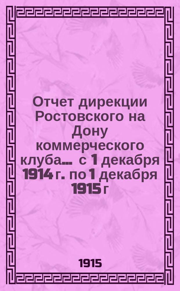 Отчет дирекции Ростовского на Дону коммерческого клуба... ... с 1 декабря 1914 г. по 1 декабря 1915 г.