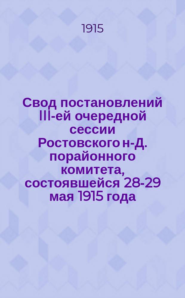 Свод постановлений III-ей очередной сессии Ростовского н-Д. порайонного комитета, состоявшейся 28-29 мая 1915 года