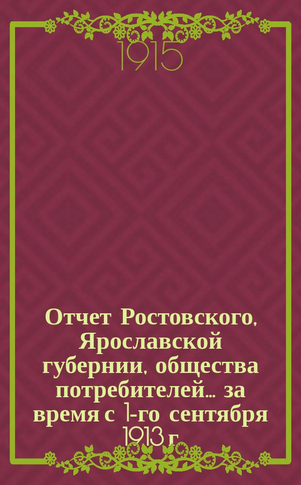 Отчет Ростовского, Ярославской губернии, общества потребителей... ... за время с 1-го сентября 1913 г. по 1-е января 1915 г.