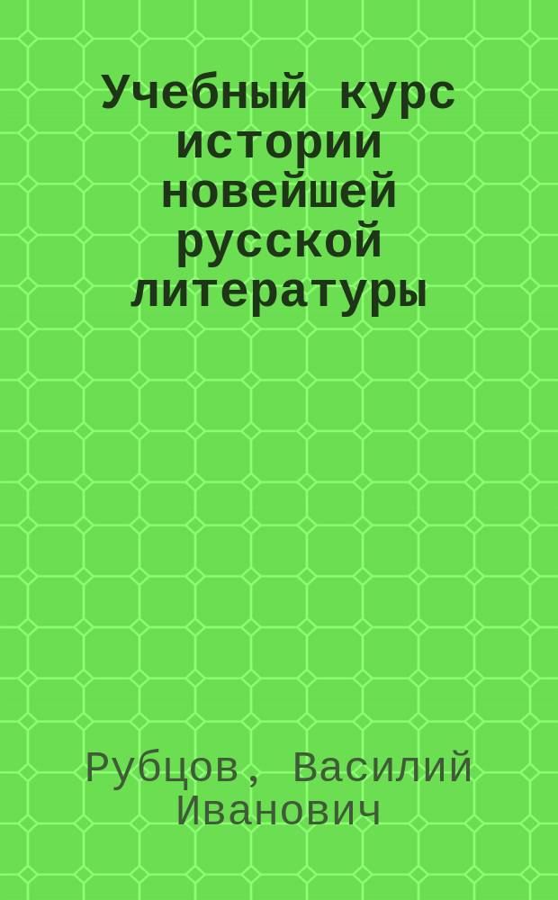 Учебный курс истории новейшей русской литературы (40-х - 80-х г.г. XIX ст.) : Для сред. учеб. заведений
