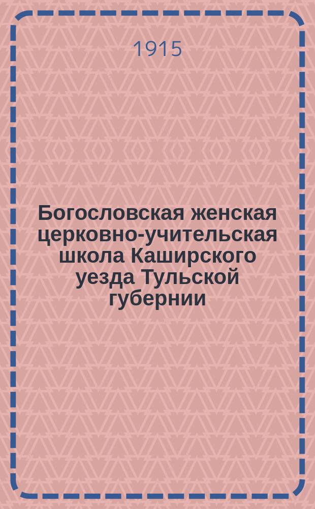 Богословская женская церковно-учительская школа Каширского уезда Тульской губернии : Очерк : С прил.