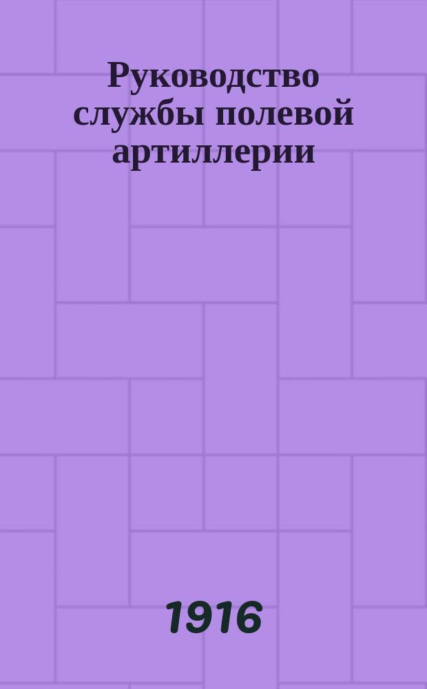 Руководство службы полевой артиллерии : Изд. по распоряжению Гл. арт. упр. Отд. 1-. Отд. 1 : 3-дюймовая полевая скорострельная пушка обр. 1902 г.
