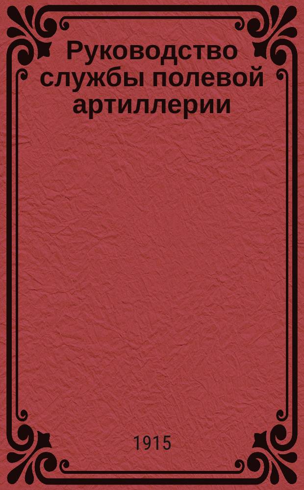 Руководство службы полевой артиллерии : Изд. по распоряжению Гл. арт. упр. Отд. 1-. Отд. 9. Ч. 2 : Имущество мортирной батареи (4 орудия, 16 зар. ящиков), вооруженной 48-лин. полевыми скорострельными гаубицами обр. 1909 г., и зарядными ящиками обр. 1911 г. (быв. 2-го обр. 1909 г.)