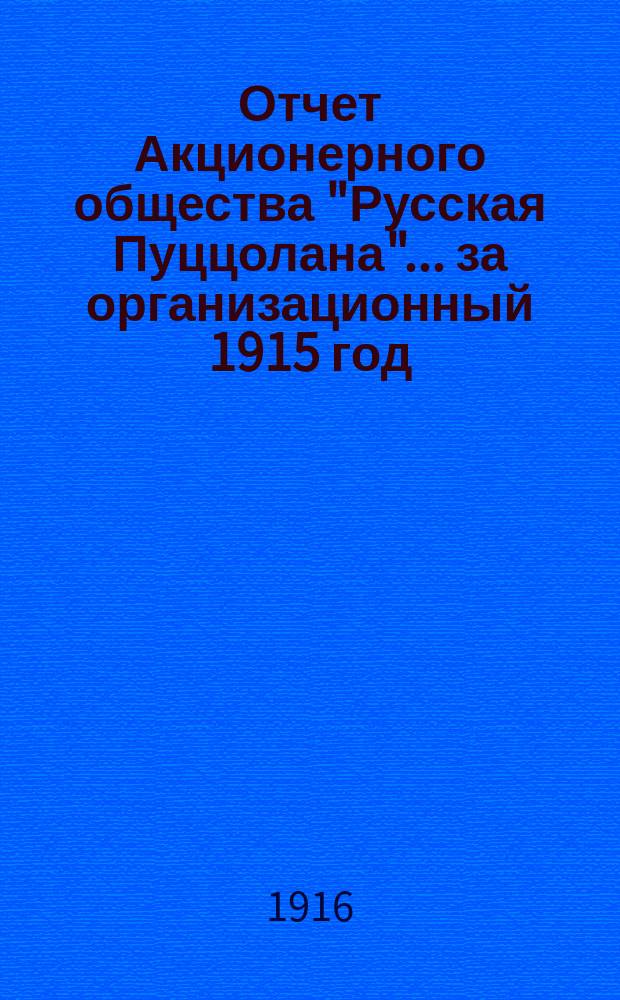 Отчет Акционерного общества "Русская Пуццолана"... ... за организационный 1915 год
