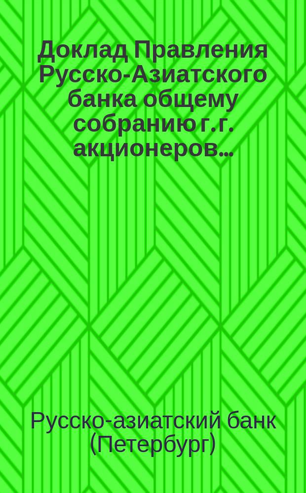 Доклад Правления Русско-Азиатского банка общему собранию г. г. акционеров... : Отчет о деятельности