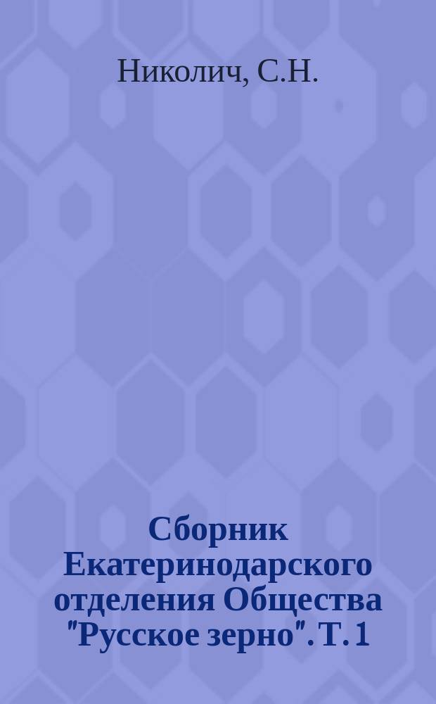 Сборник Екатеринодарского отделения Общества "Русское зерно". Т. 1 : ["Русское зерно". Счастливая страна. Экскурсия кубанцев в Моравию. Приложения]