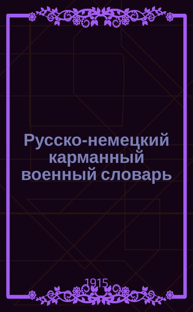 Русско-немецкий карманный военный словарь : Содержит необходимые сл. и готовые нем. фразы, напис. рус. буквами : Доступен для незнающих нем. яз