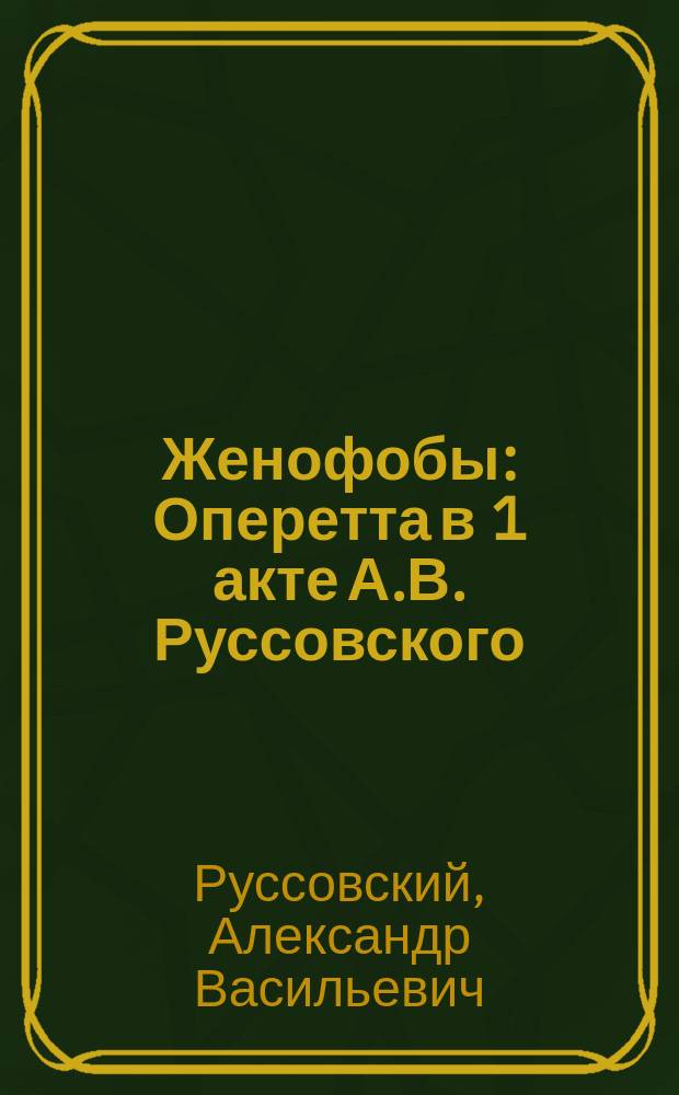 Женофобы : Оперетта в 1 акте А.В. Руссовского