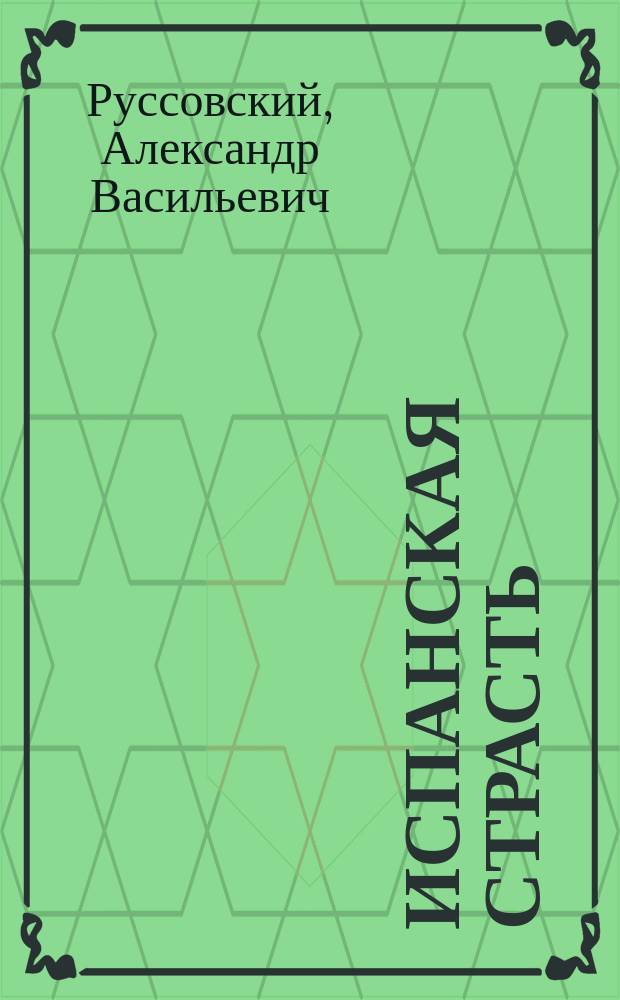 Испанская страсть : Опера-карикатура в 1 акте А.В. Руссовского