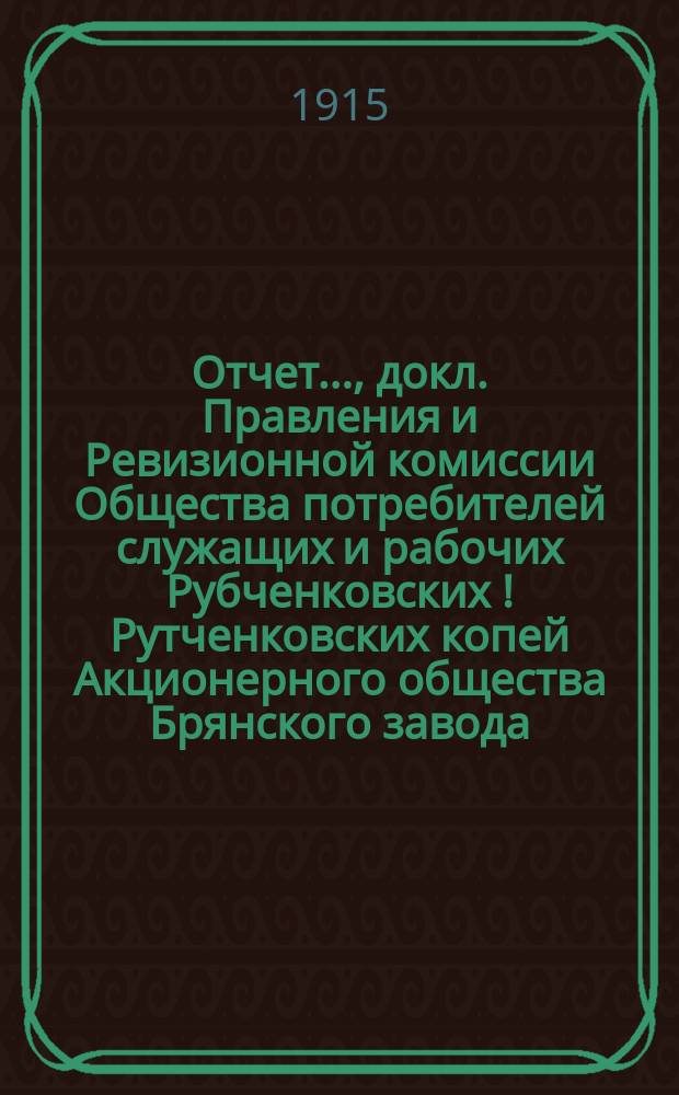 Отчет..., докл. Правления и Ревизионной комиссии Общества потребителей служащих и рабочих Рубченковских [!Рутченковских] копей Акционерного общества Брянского завода. ... за 1913-14 год