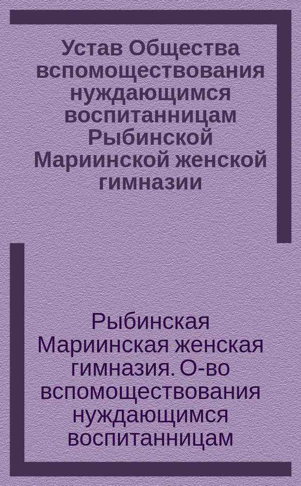 Устав Общества вспомоществования нуждающимся воспитанницам Рыбинской Мариинской женской гимназии