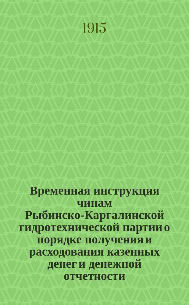 Временная инструкция чинам Рыбинско-Каргалинской гидротехнической партии о порядке получения и расходования казенных денег и денежной отчетности