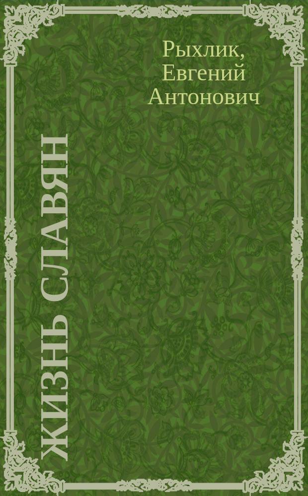 Жизнь славян : Попул. очерки Е.А. Рыхлика. Вып. 1-