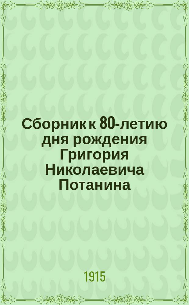 Сборник к 80-летию дня рождения Григория Николаевича Потанина : Избр. ст. и биогр. очерк
