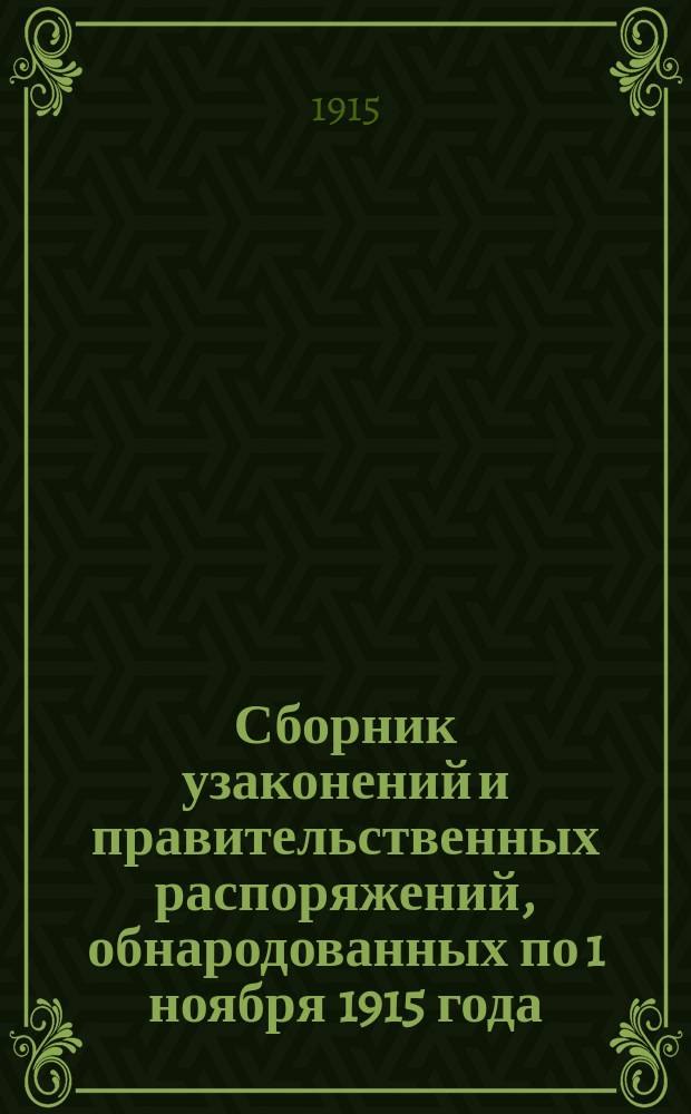 Сборник узаконений и правительственных распоряжений, обнародованных по 1 ноября 1915 года : Прил. ко второму изд. сб. "Раненые офицеры и нижние чины, их эвакуация, денежное и вещевое довольствие, пенсионные права, а также обеспечение семей лиц, призванных на войну". Доп. гл. XIX