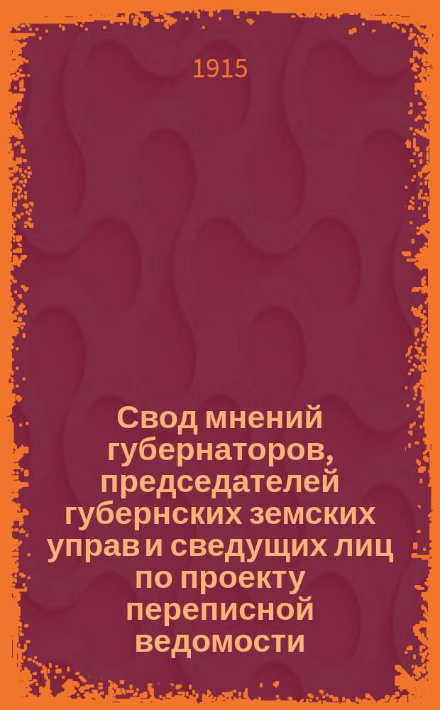 Свод мнений губернаторов, председателей губернских земских управ и сведущих лиц по проекту переписной ведомости, выработанному Совещанием по вопросам о подготовительных работах по предстоящей второй переписи населения